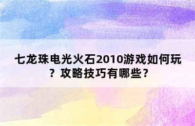 七龙珠电光火石2010游戏如何玩？攻略技巧有哪些？