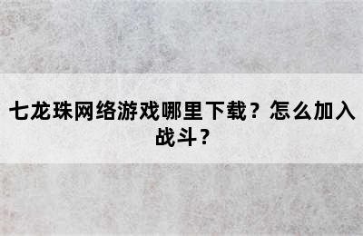 七龙珠网络游戏哪里下载？怎么加入战斗？