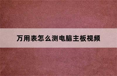 万用表怎么测电脑主板视频