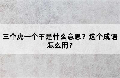 三个虎一个羊是什么意思？这个成语怎么用？