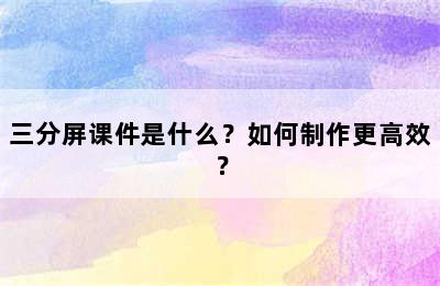 三分屏课件是什么？如何制作更高效？