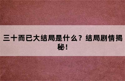 三十而已大结局是什么？结局剧情揭秘！