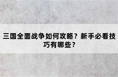 三国全面战争如何攻略？新手必看技巧有哪些？