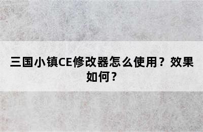 三国小镇CE修改器怎么使用？效果如何？