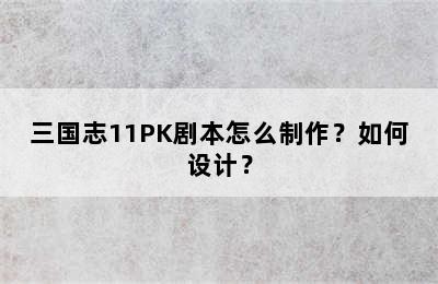 三国志11PK剧本怎么制作？如何设计？