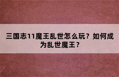 三国志11魔王乱世怎么玩？如何成为乱世魔王？