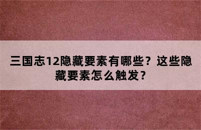 三国志12隐藏要素有哪些？这些隐藏要素怎么触发？