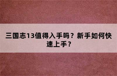 三国志13值得入手吗？新手如何快速上手？