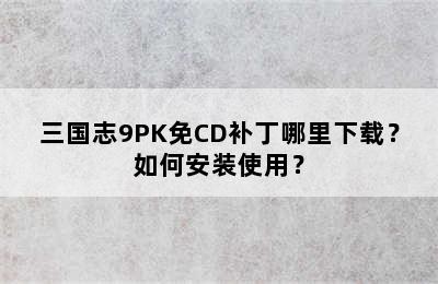 三国志9PK免CD补丁哪里下载？如何安装使用？