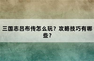 三国志吕布传怎么玩？攻略技巧有哪些？