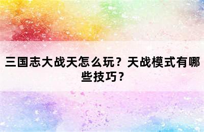 三国志大战天怎么玩？天战模式有哪些技巧？