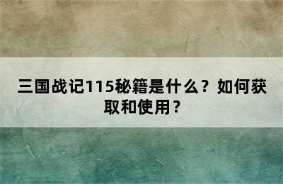 三国战记115秘籍是什么？如何获取和使用？