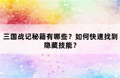 三国战记秘籍有哪些？如何快速找到隐藏技能？