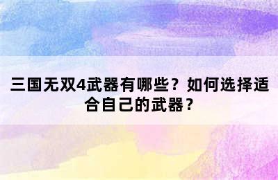 三国无双4武器有哪些？如何选择适合自己的武器？