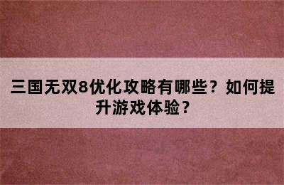 三国无双8优化攻略有哪些？如何提升游戏体验？