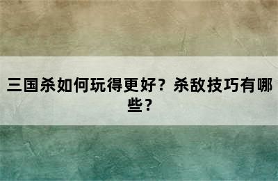 三国杀如何玩得更好？杀敌技巧有哪些？