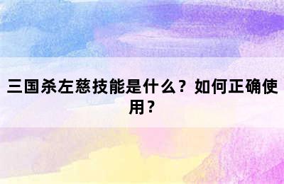 三国杀左慈技能是什么？如何正确使用？