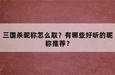 三国杀昵称怎么取？有哪些好听的昵称推荐？