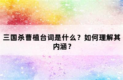 三国杀曹植台词是什么？如何理解其内涵？