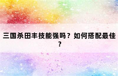 三国杀田丰技能强吗？如何搭配最佳？