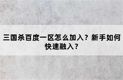 三国杀百度一区怎么加入？新手如何快速融入？