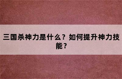 三国杀神力是什么？如何提升神力技能？