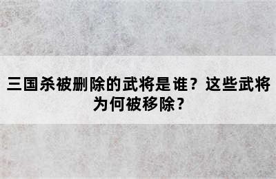 三国杀被删除的武将是谁？这些武将为何被移除？