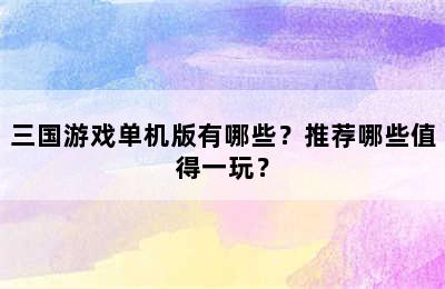 三国游戏单机版有哪些？推荐哪些值得一玩？