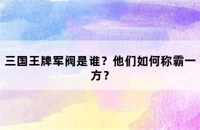 三国王牌军阀是谁？他们如何称霸一方？