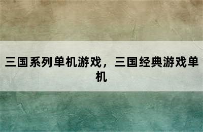 三国系列单机游戏，三国经典游戏单机