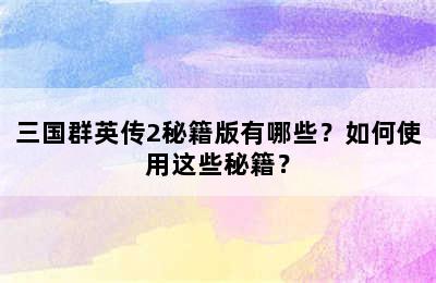 三国群英传2秘籍版有哪些？如何使用这些秘籍？