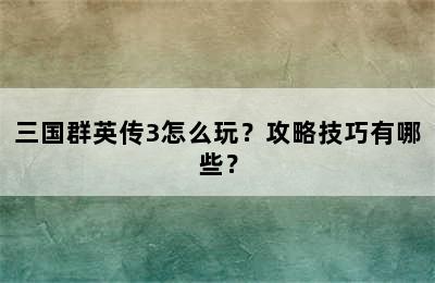 三国群英传3怎么玩？攻略技巧有哪些？