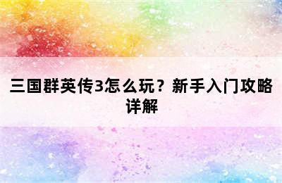 三国群英传3怎么玩？新手入门攻略详解