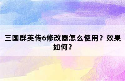 三国群英传6修改器怎么使用？效果如何？