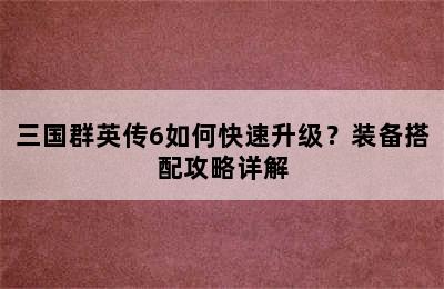 三国群英传6如何快速升级？装备搭配攻略详解