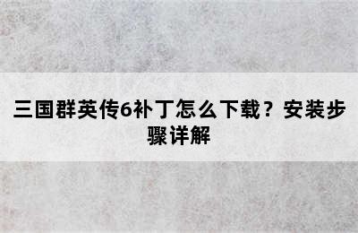 三国群英传6补丁怎么下载？安装步骤详解