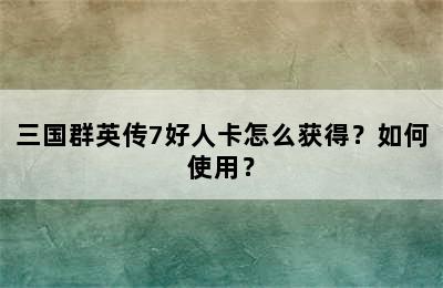 三国群英传7好人卡怎么获得？如何使用？