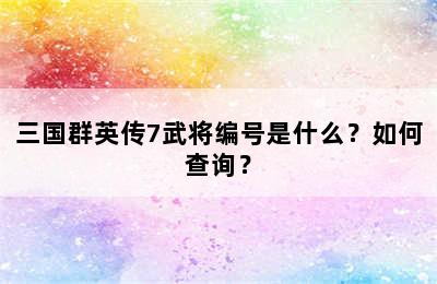 三国群英传7武将编号是什么？如何查询？