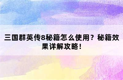 三国群英传8秘籍怎么使用？秘籍效果详解攻略！