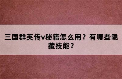 三国群英传v秘籍怎么用？有哪些隐藏技能？