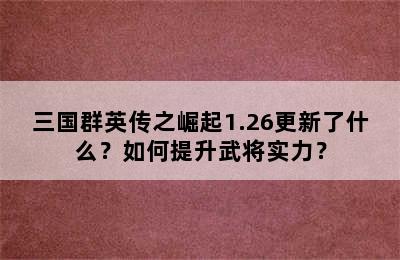 三国群英传之崛起1.26更新了什么？如何提升武将实力？