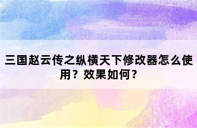 三国赵云传之纵横天下修改器怎么使用？效果如何？