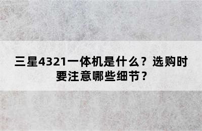 三星4321一体机是什么？选购时要注意哪些细节？