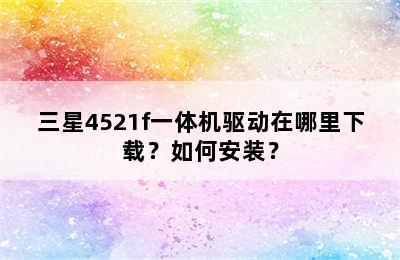 三星4521f一体机驱动在哪里下载？如何安装？