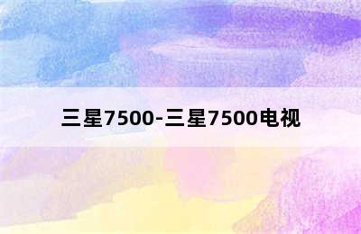 三星7500-三星7500电视