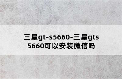 三星gt-s5660-三星gts5660可以安装微信吗