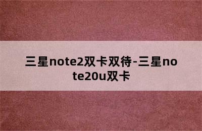 三星note2双卡双待-三星note20u双卡