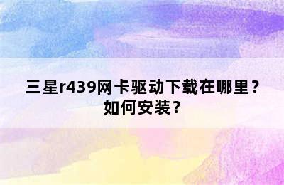 三星r439网卡驱动下载在哪里？如何安装？