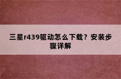 三星r439驱动怎么下载？安装步骤详解