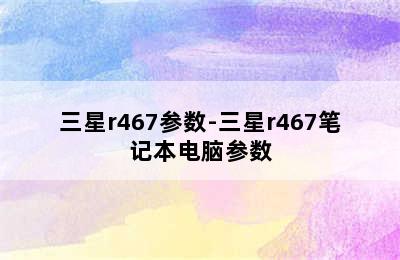 三星r467参数-三星r467笔记本电脑参数